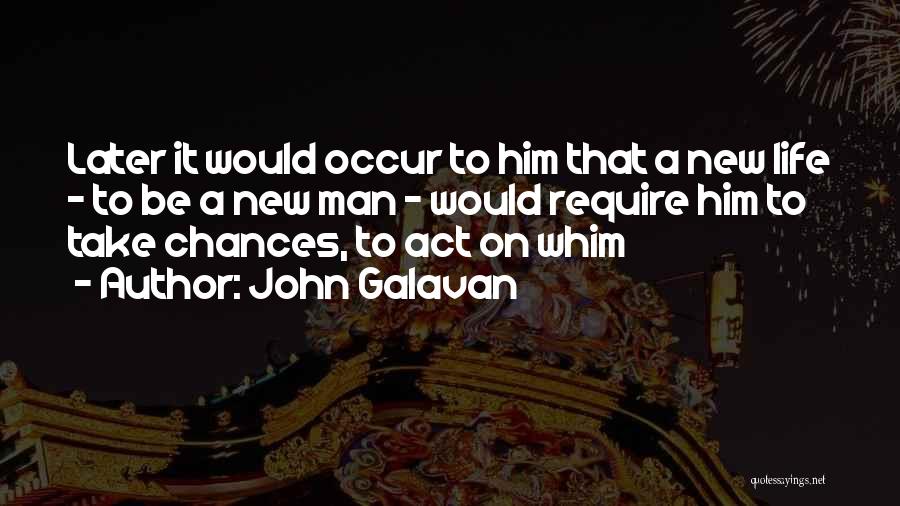 John Galavan Quotes: Later It Would Occur To Him That A New Life - To Be A New Man - Would Require Him