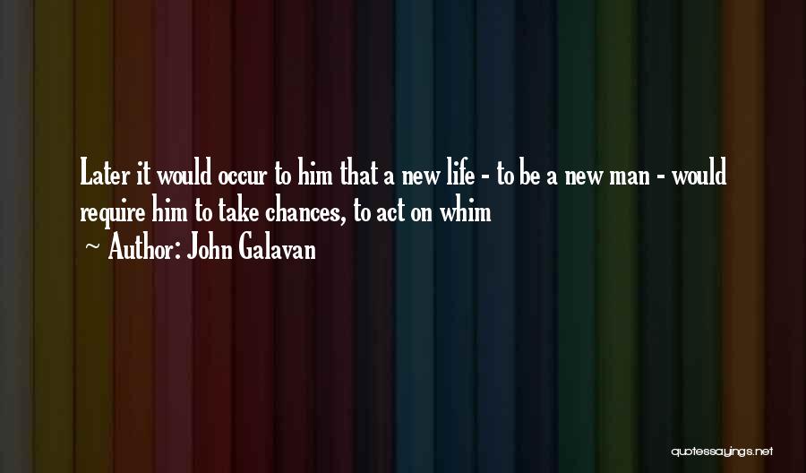 John Galavan Quotes: Later It Would Occur To Him That A New Life - To Be A New Man - Would Require Him