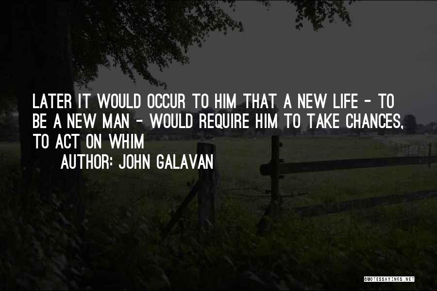 John Galavan Quotes: Later It Would Occur To Him That A New Life - To Be A New Man - Would Require Him