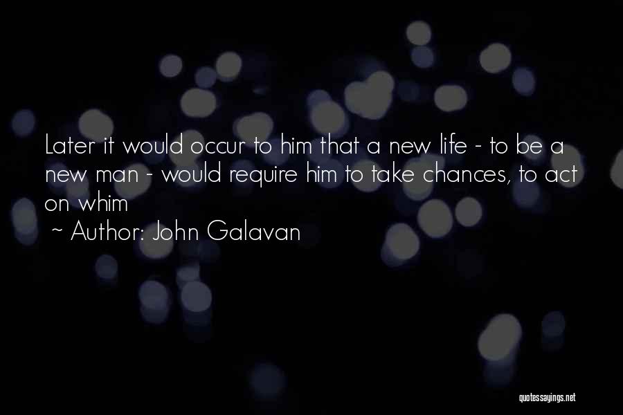 John Galavan Quotes: Later It Would Occur To Him That A New Life - To Be A New Man - Would Require Him