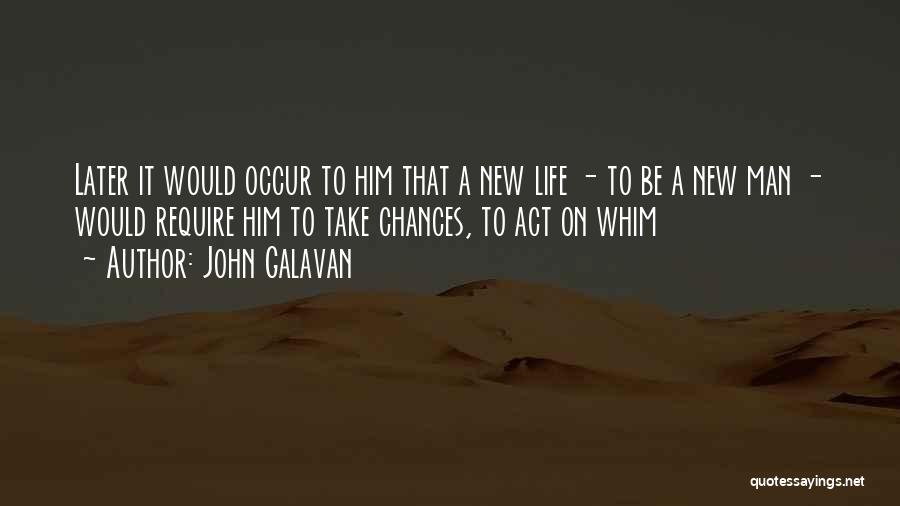 John Galavan Quotes: Later It Would Occur To Him That A New Life - To Be A New Man - Would Require Him