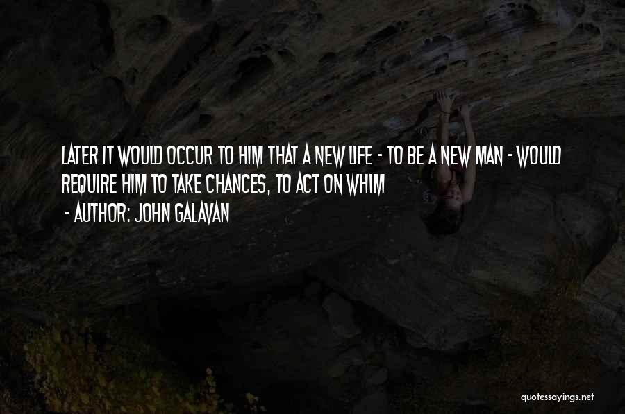 John Galavan Quotes: Later It Would Occur To Him That A New Life - To Be A New Man - Would Require Him