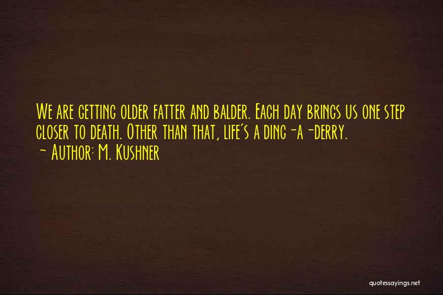 M. Kushner Quotes: We Are Getting Older Fatter And Balder. Each Day Brings Us One Step Closer To Death. Other Than That, Life's