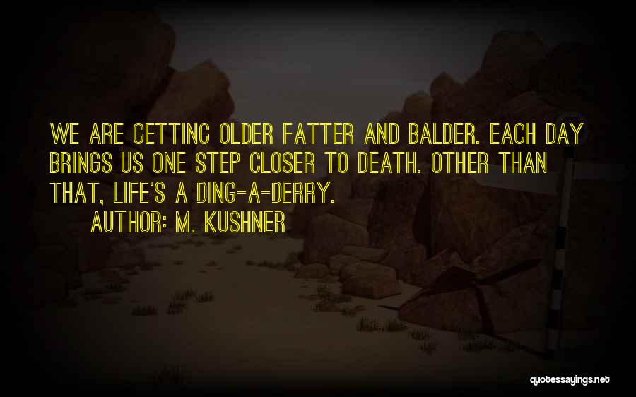 M. Kushner Quotes: We Are Getting Older Fatter And Balder. Each Day Brings Us One Step Closer To Death. Other Than That, Life's