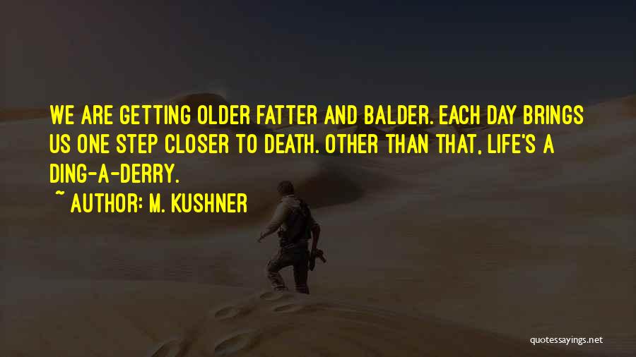 M. Kushner Quotes: We Are Getting Older Fatter And Balder. Each Day Brings Us One Step Closer To Death. Other Than That, Life's