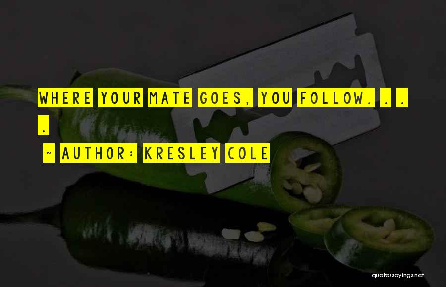 Kresley Cole Quotes: Where Your Mate Goes, You Follow. . . .