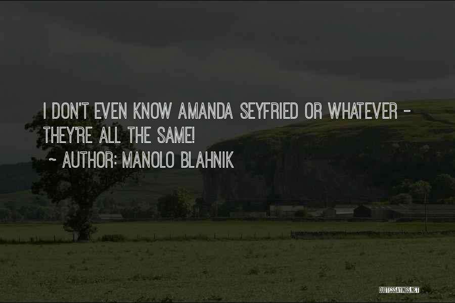 Manolo Blahnik Quotes: I Don't Even Know Amanda Seyfried Or Whatever - They're All The Same!