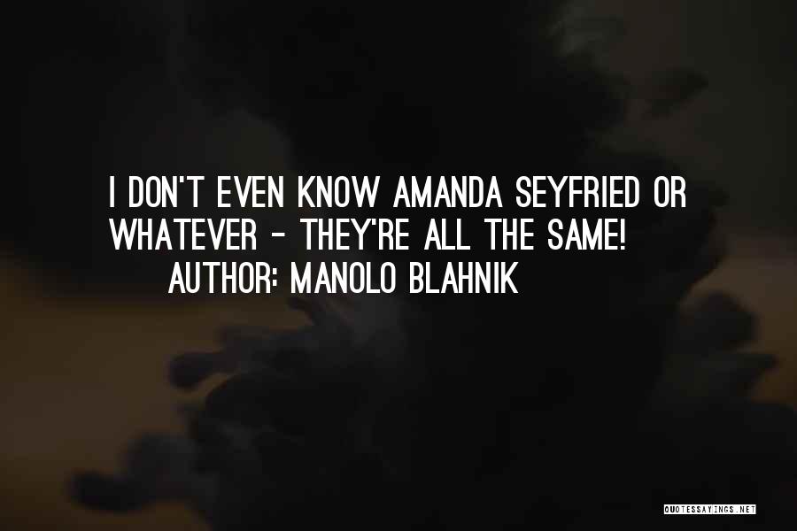 Manolo Blahnik Quotes: I Don't Even Know Amanda Seyfried Or Whatever - They're All The Same!