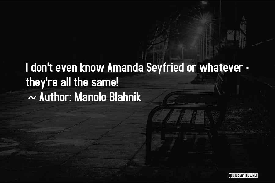 Manolo Blahnik Quotes: I Don't Even Know Amanda Seyfried Or Whatever - They're All The Same!