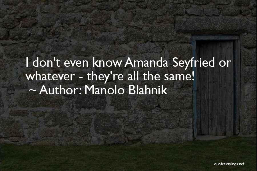 Manolo Blahnik Quotes: I Don't Even Know Amanda Seyfried Or Whatever - They're All The Same!
