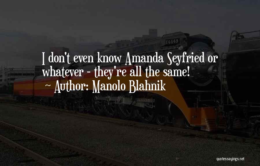 Manolo Blahnik Quotes: I Don't Even Know Amanda Seyfried Or Whatever - They're All The Same!