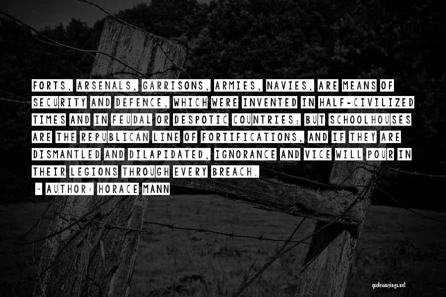 Horace Mann Quotes: Forts, Arsenals, Garrisons, Armies, Navies, Are Means Of Security And Defence, Which Were Invented In Half-civilized Times And In Feudal