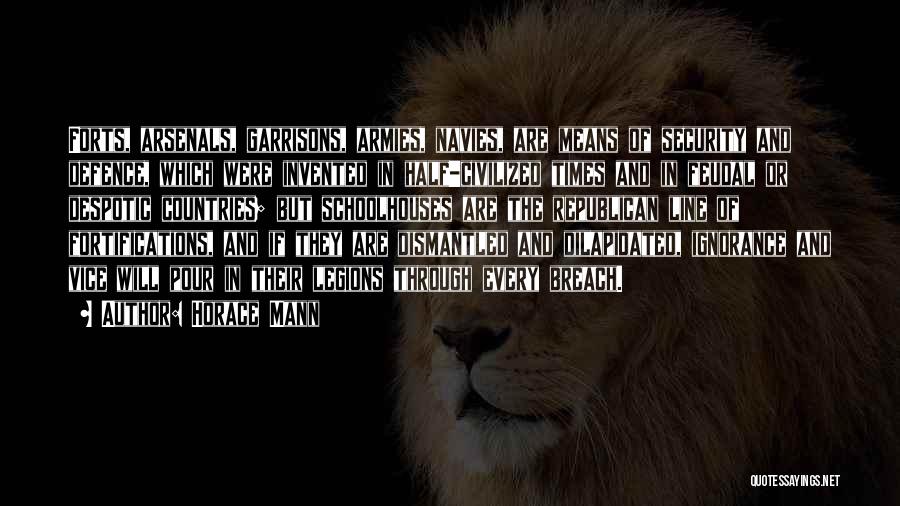 Horace Mann Quotes: Forts, Arsenals, Garrisons, Armies, Navies, Are Means Of Security And Defence, Which Were Invented In Half-civilized Times And In Feudal