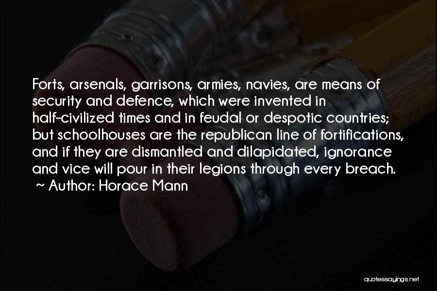 Horace Mann Quotes: Forts, Arsenals, Garrisons, Armies, Navies, Are Means Of Security And Defence, Which Were Invented In Half-civilized Times And In Feudal