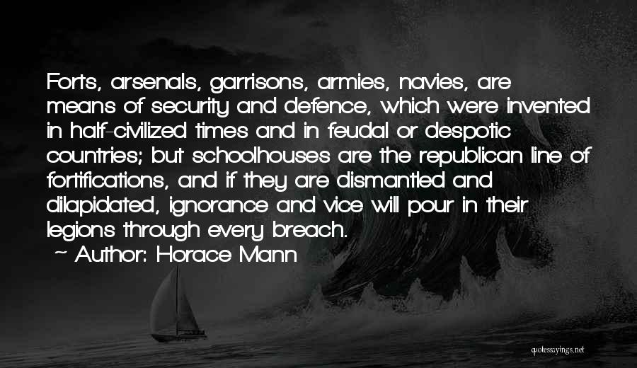 Horace Mann Quotes: Forts, Arsenals, Garrisons, Armies, Navies, Are Means Of Security And Defence, Which Were Invented In Half-civilized Times And In Feudal