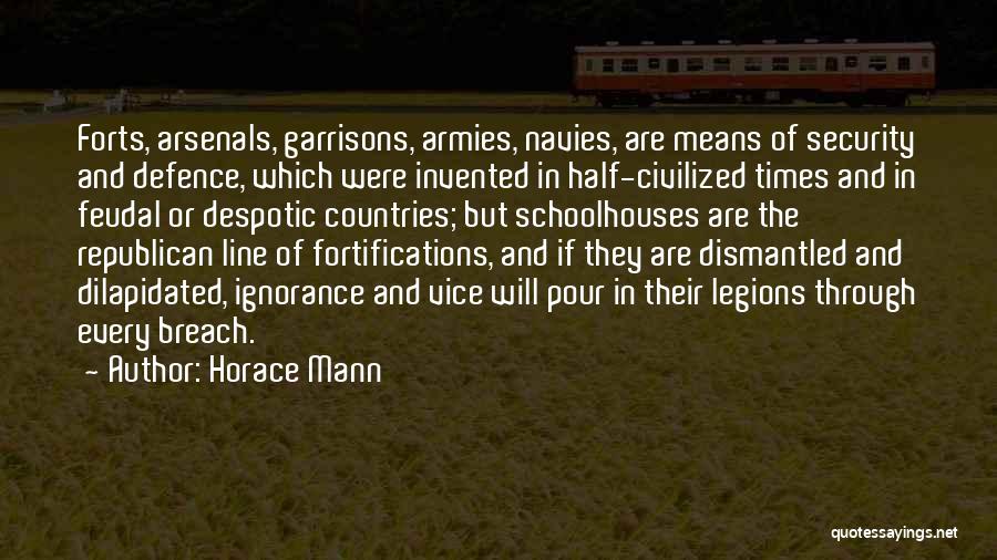 Horace Mann Quotes: Forts, Arsenals, Garrisons, Armies, Navies, Are Means Of Security And Defence, Which Were Invented In Half-civilized Times And In Feudal