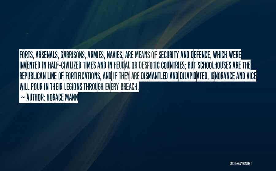 Horace Mann Quotes: Forts, Arsenals, Garrisons, Armies, Navies, Are Means Of Security And Defence, Which Were Invented In Half-civilized Times And In Feudal