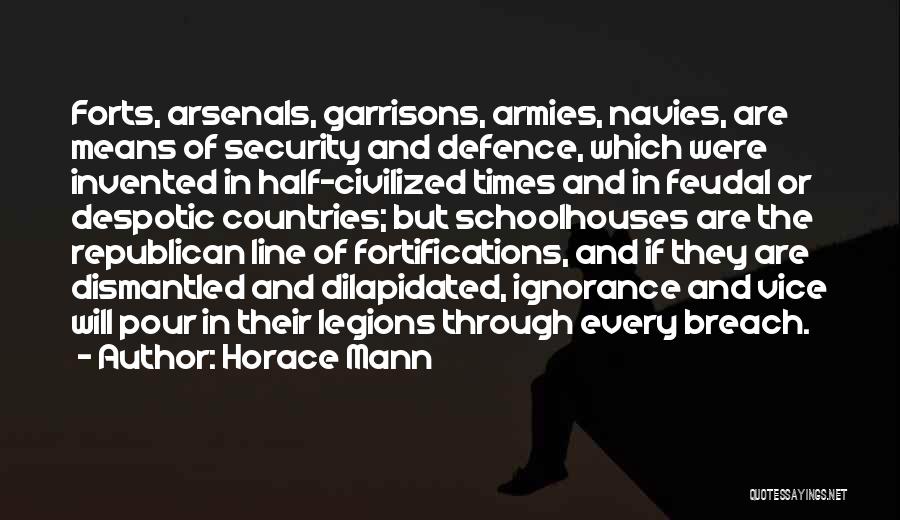 Horace Mann Quotes: Forts, Arsenals, Garrisons, Armies, Navies, Are Means Of Security And Defence, Which Were Invented In Half-civilized Times And In Feudal