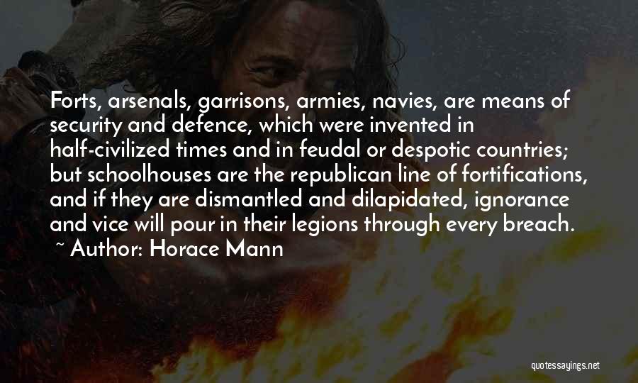 Horace Mann Quotes: Forts, Arsenals, Garrisons, Armies, Navies, Are Means Of Security And Defence, Which Were Invented In Half-civilized Times And In Feudal