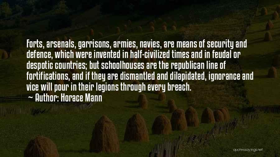 Horace Mann Quotes: Forts, Arsenals, Garrisons, Armies, Navies, Are Means Of Security And Defence, Which Were Invented In Half-civilized Times And In Feudal