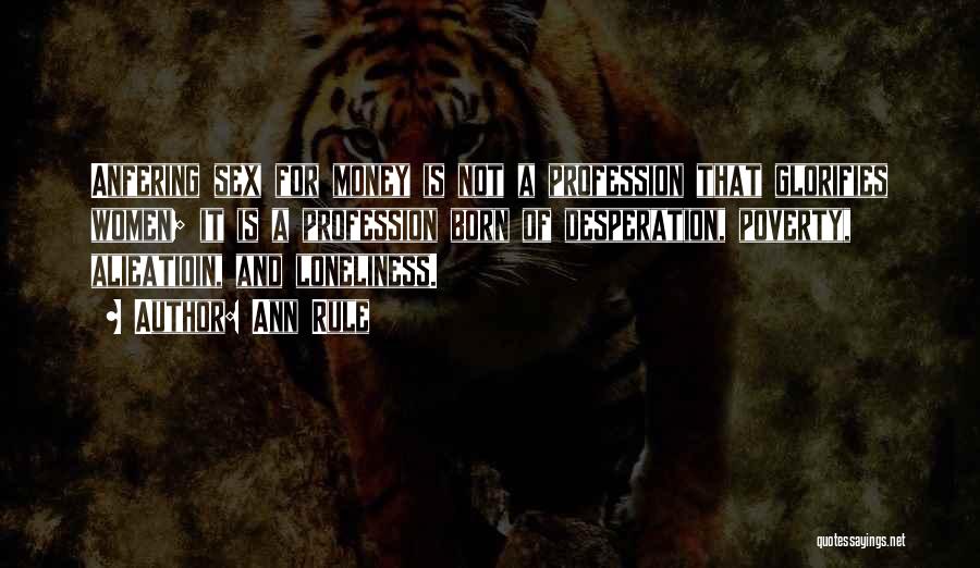 Ann Rule Quotes: Anfering Sex For Money Is Not A Profession That Glorifies Women; It Is A Profession Born Of Desperation, Poverty, Alieatioin,