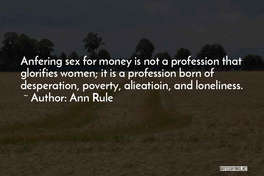 Ann Rule Quotes: Anfering Sex For Money Is Not A Profession That Glorifies Women; It Is A Profession Born Of Desperation, Poverty, Alieatioin,