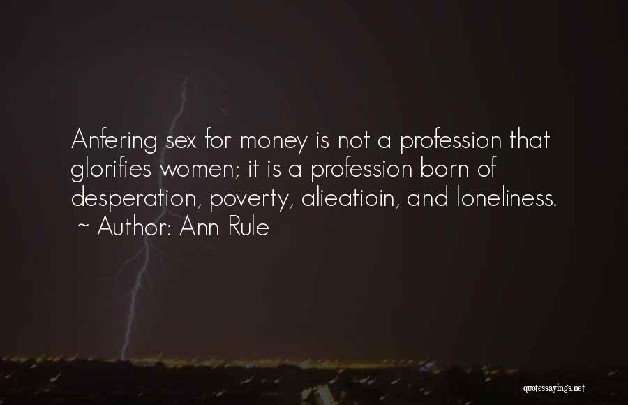 Ann Rule Quotes: Anfering Sex For Money Is Not A Profession That Glorifies Women; It Is A Profession Born Of Desperation, Poverty, Alieatioin,