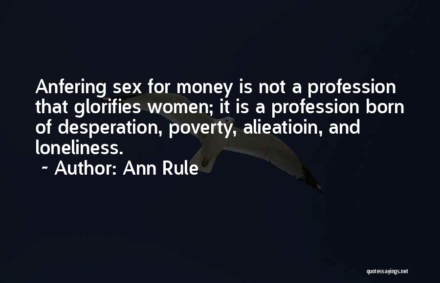 Ann Rule Quotes: Anfering Sex For Money Is Not A Profession That Glorifies Women; It Is A Profession Born Of Desperation, Poverty, Alieatioin,