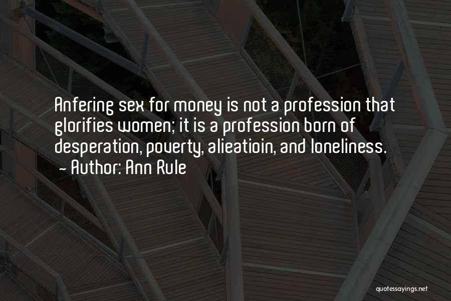 Ann Rule Quotes: Anfering Sex For Money Is Not A Profession That Glorifies Women; It Is A Profession Born Of Desperation, Poverty, Alieatioin,