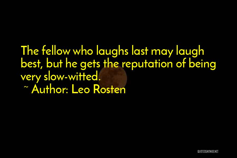 Leo Rosten Quotes: The Fellow Who Laughs Last May Laugh Best, But He Gets The Reputation Of Being Very Slow-witted.