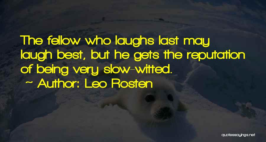 Leo Rosten Quotes: The Fellow Who Laughs Last May Laugh Best, But He Gets The Reputation Of Being Very Slow-witted.