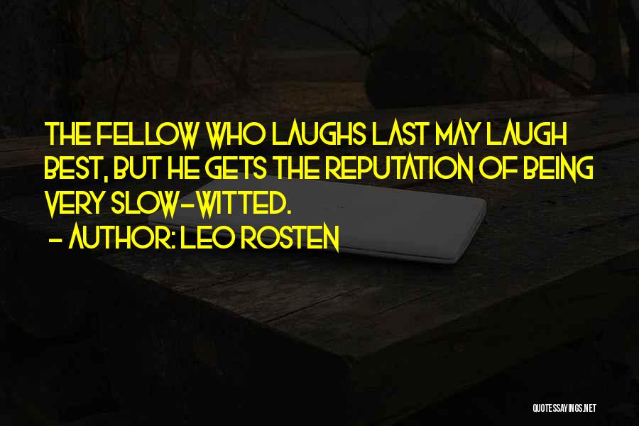 Leo Rosten Quotes: The Fellow Who Laughs Last May Laugh Best, But He Gets The Reputation Of Being Very Slow-witted.