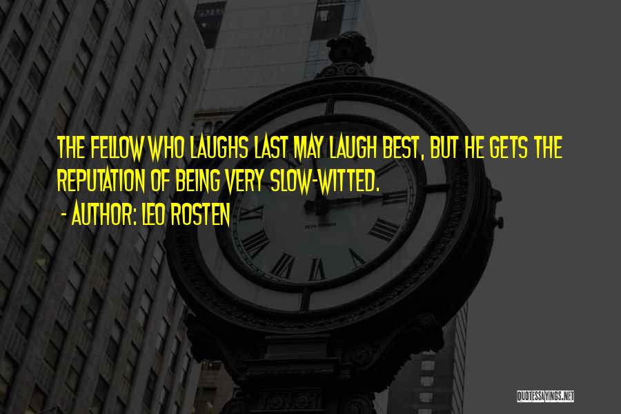 Leo Rosten Quotes: The Fellow Who Laughs Last May Laugh Best, But He Gets The Reputation Of Being Very Slow-witted.