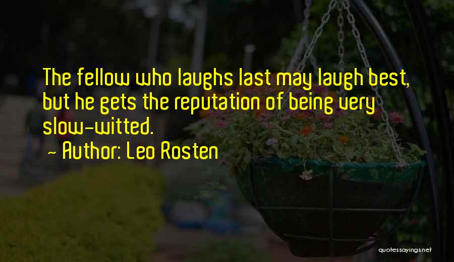 Leo Rosten Quotes: The Fellow Who Laughs Last May Laugh Best, But He Gets The Reputation Of Being Very Slow-witted.