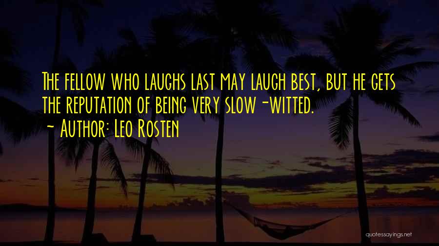 Leo Rosten Quotes: The Fellow Who Laughs Last May Laugh Best, But He Gets The Reputation Of Being Very Slow-witted.