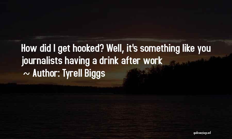 Tyrell Biggs Quotes: How Did I Get Hooked? Well, It's Something Like You Journalists Having A Drink After Work