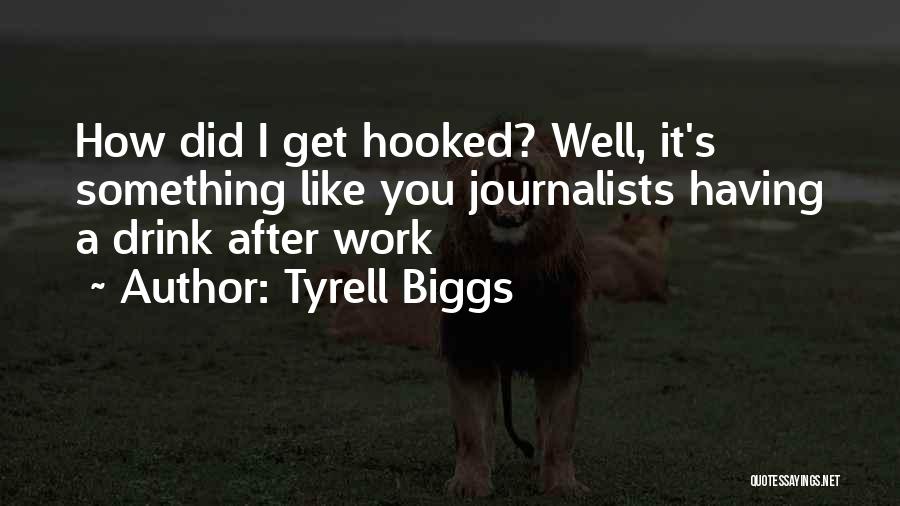 Tyrell Biggs Quotes: How Did I Get Hooked? Well, It's Something Like You Journalists Having A Drink After Work