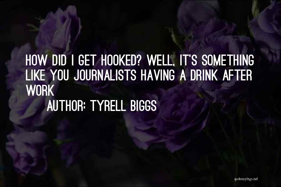 Tyrell Biggs Quotes: How Did I Get Hooked? Well, It's Something Like You Journalists Having A Drink After Work