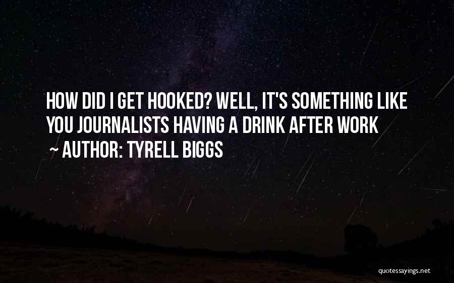 Tyrell Biggs Quotes: How Did I Get Hooked? Well, It's Something Like You Journalists Having A Drink After Work