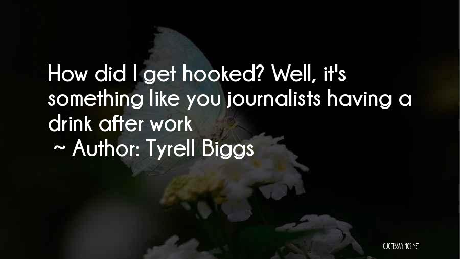 Tyrell Biggs Quotes: How Did I Get Hooked? Well, It's Something Like You Journalists Having A Drink After Work