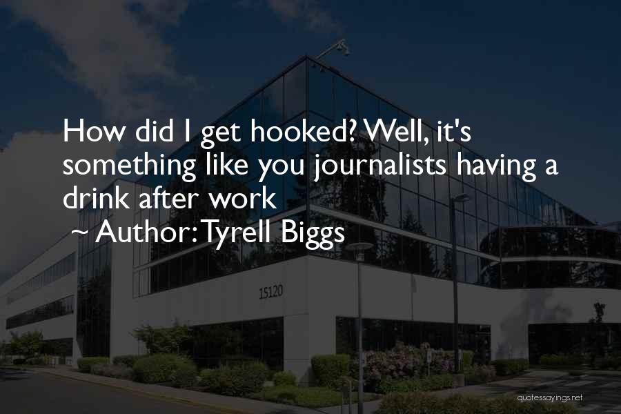 Tyrell Biggs Quotes: How Did I Get Hooked? Well, It's Something Like You Journalists Having A Drink After Work