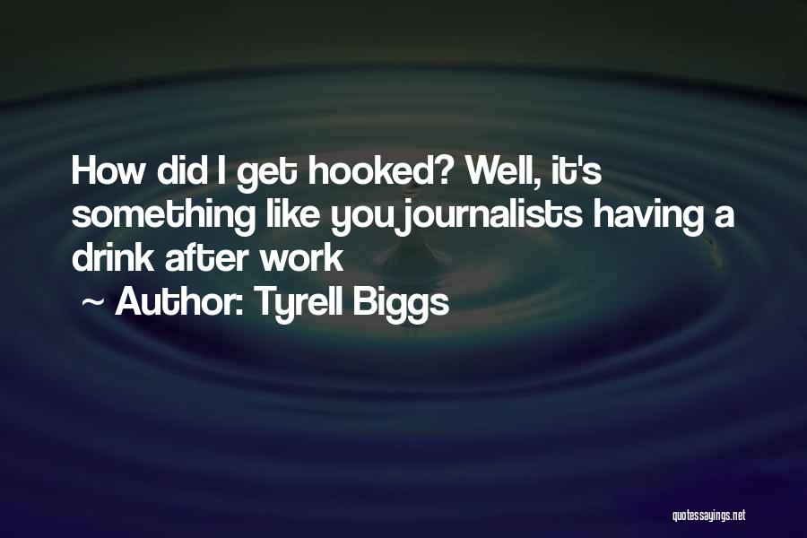 Tyrell Biggs Quotes: How Did I Get Hooked? Well, It's Something Like You Journalists Having A Drink After Work