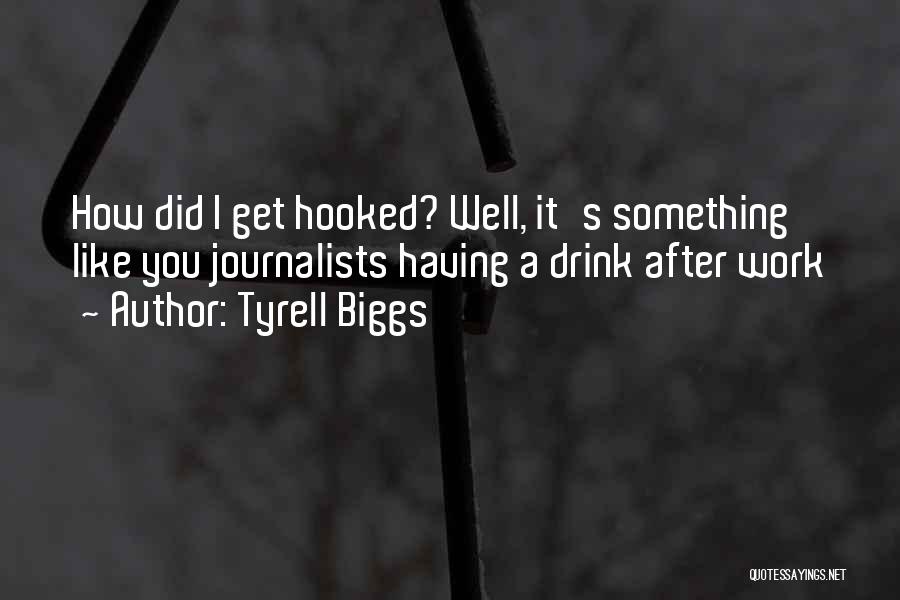 Tyrell Biggs Quotes: How Did I Get Hooked? Well, It's Something Like You Journalists Having A Drink After Work