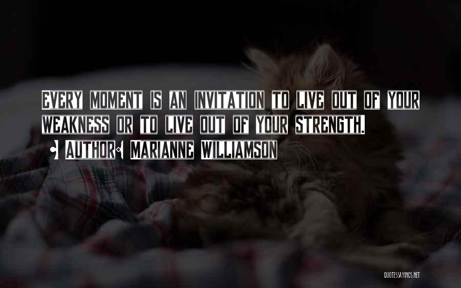 Marianne Williamson Quotes: Every Moment Is An Invitation To Live Out Of Your Weakness Or To Live Out Of Your Strength.