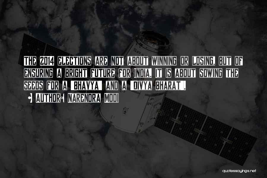 Narendra Modi Quotes: The 2014 Elections Are Not About Winning Or Losing, But Of Ensuring A Bright Future For India. It Is About