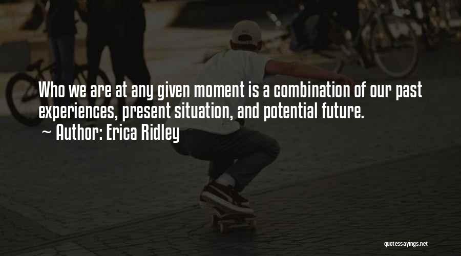 Erica Ridley Quotes: Who We Are At Any Given Moment Is A Combination Of Our Past Experiences, Present Situation, And Potential Future.