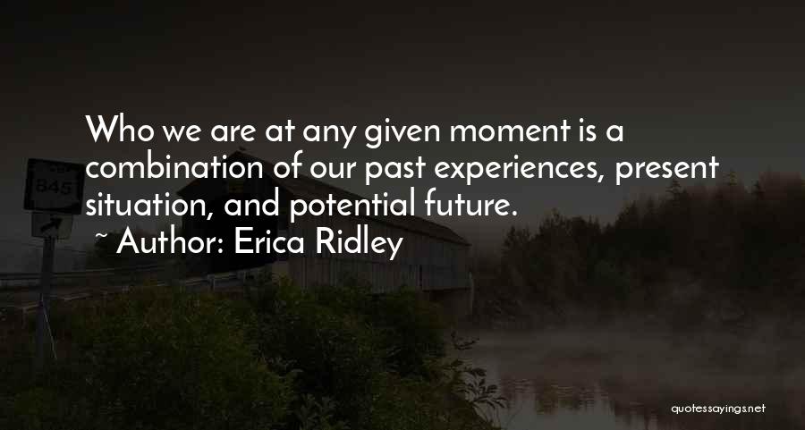 Erica Ridley Quotes: Who We Are At Any Given Moment Is A Combination Of Our Past Experiences, Present Situation, And Potential Future.