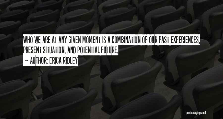 Erica Ridley Quotes: Who We Are At Any Given Moment Is A Combination Of Our Past Experiences, Present Situation, And Potential Future.