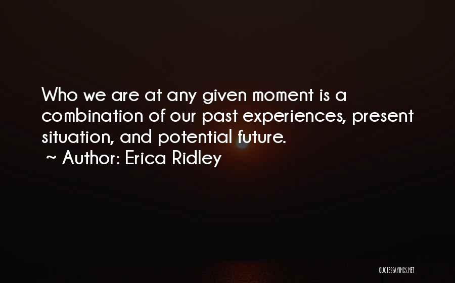 Erica Ridley Quotes: Who We Are At Any Given Moment Is A Combination Of Our Past Experiences, Present Situation, And Potential Future.