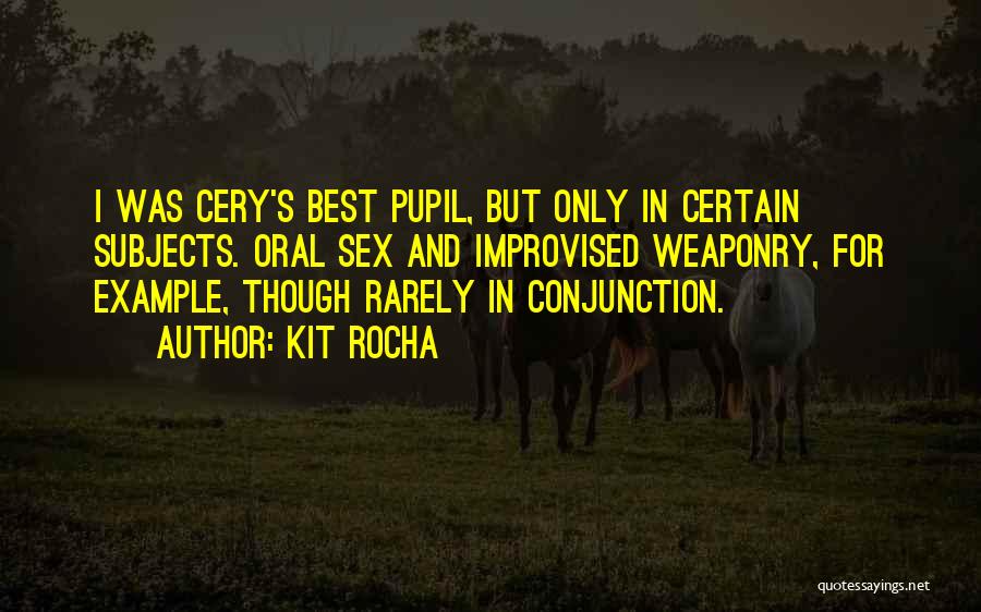 Kit Rocha Quotes: I Was Cery's Best Pupil, But Only In Certain Subjects. Oral Sex And Improvised Weaponry, For Example, Though Rarely In